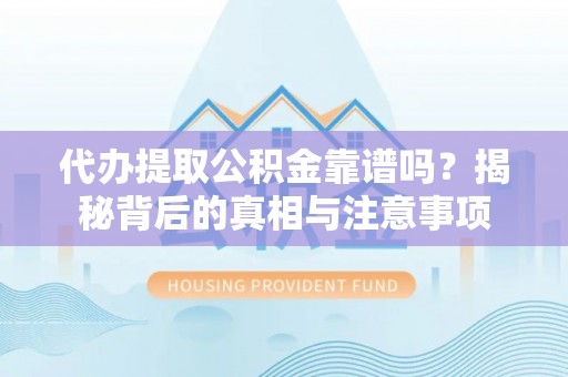 昌都代办提取公积金靠谱吗？揭秘背后的真相与注意事项