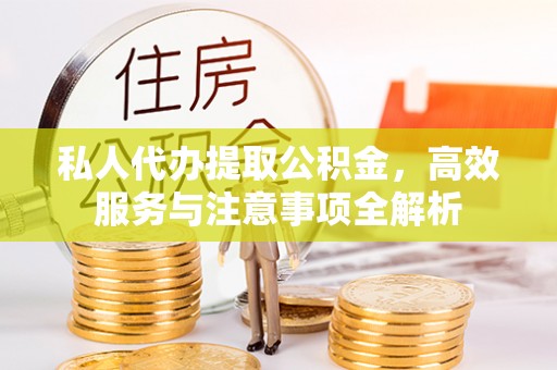 昌都私人代办提取公积金，高效服务与注意事项全解析