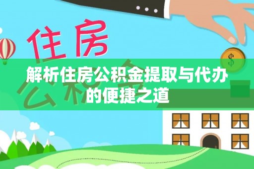 昌都解析住房公积金提取与代办的便捷之道