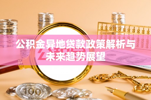 昌都公积金异地贷款政策解析与未来趋势展望