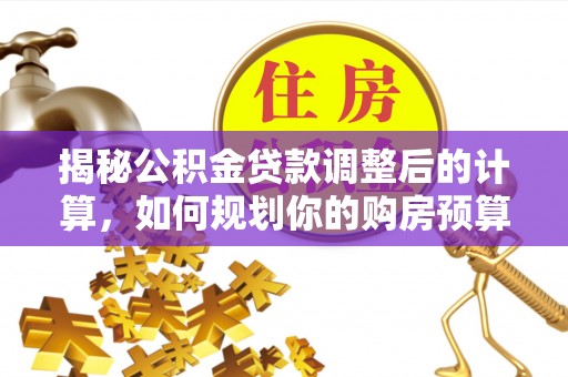 昌都揭秘公积金贷款调整后的计算，如何规划你的购房预算？