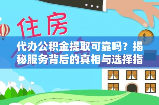 昌都代办公积金提取可靠吗？揭秘服务背后的真相与选择指南