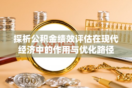 昌都探析公积金绩效评估在现代经济中的作用与优化路径