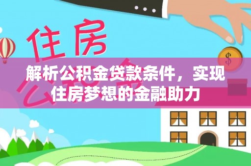 昌都解析公积金贷款条件，实现住房梦想的金融助力