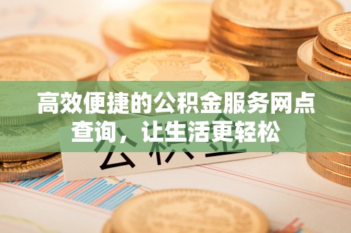昌都高效便捷的公积金服务网点查询，让生活更轻松
