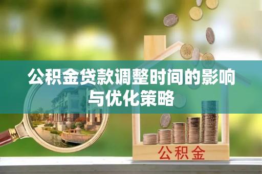 昌都公积金贷款调整时间的影响与优化策略