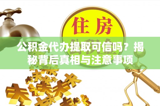 昌都公积金代办提取可信吗？揭秘背后真相与注意事项