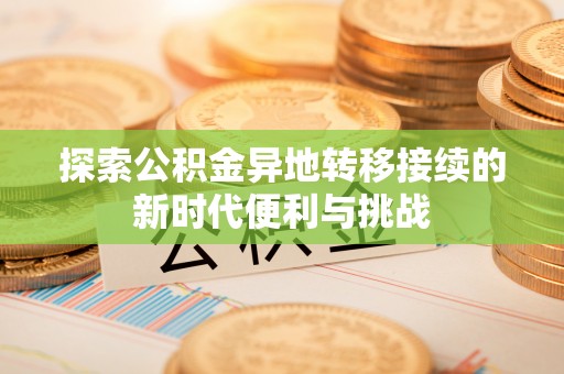 昌都探索公积金异地转移接续的新时代便利与挑战