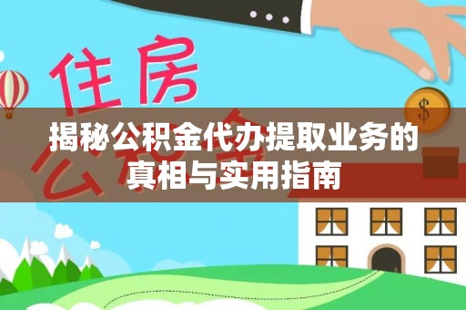 昌都揭秘公积金代办提取业务的真相与实用指南