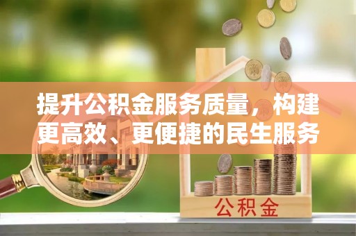 昌都提升公积金服务质量，构建更高效、更便捷的民生服务体系