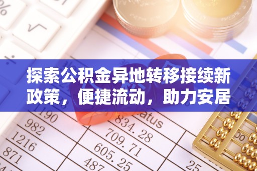 昌都探索公积金异地转移接续新政策，便捷流动，助力安居梦想