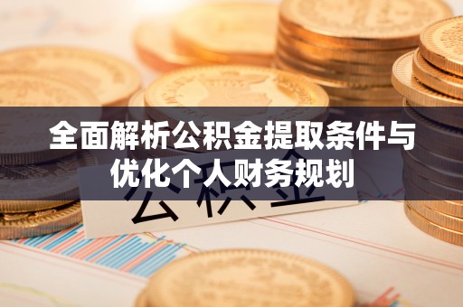 昌都全面解析公积金提取条件与优化个人财务规划
