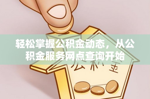昌都轻松掌握公积金动态，从公积金服务网点查询开始