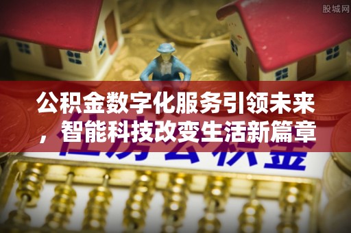 昌都公积金数字化服务引领未来，智能科技改变生活新篇章
