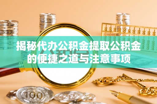 昌都揭秘代办公积金提取公积金的便捷之道与注意事项