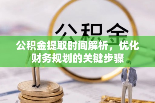 昌都公积金提取时间解析，优化财务规划的关键步骤