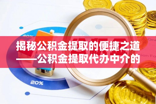 昌都揭秘公积金提取的便捷之道——公积金提取代办中介的专业服务