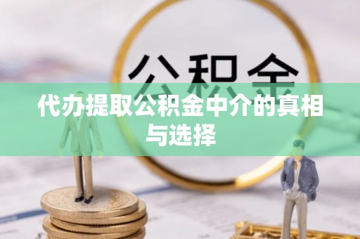昌都代办提取公积金中介的真相与选择