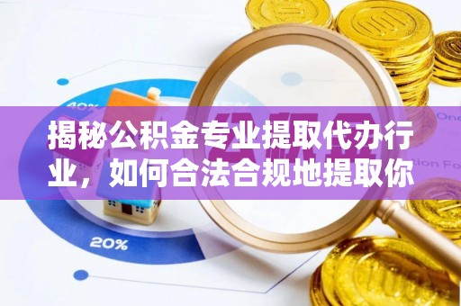 昌都揭秘公积金专业提取代办行业，如何合法合规地提取你的公积金