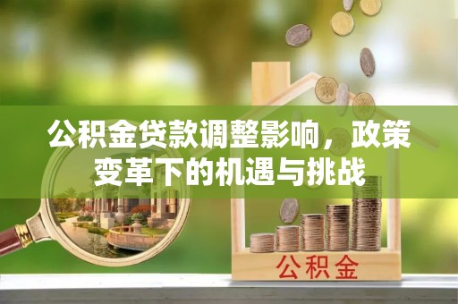 昌都公积金贷款调整影响，政策变革下的机遇与挑战