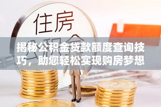 昌都揭秘公积金贷款额度查询技巧，助您轻松实现购房梦想