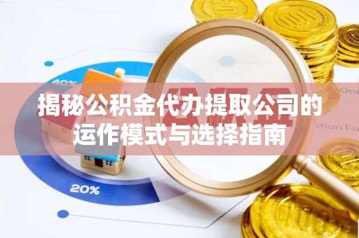 昌都揭秘公积金代办提取公司的运作模式与选择指南
