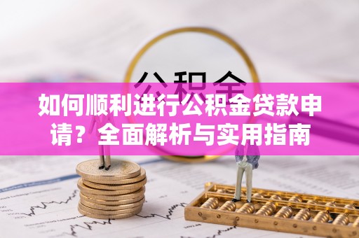 昌都如何顺利进行公积金贷款申请？全面解析与实用指南