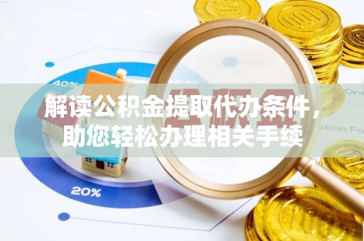 昌都解读公积金提取代办条件，助您轻松办理相关手续