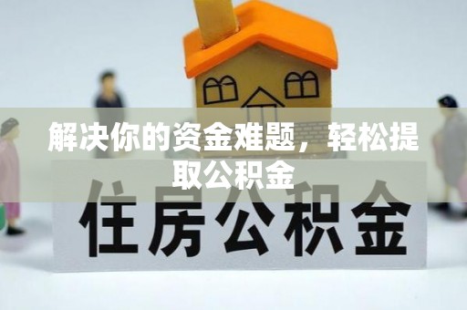 昌都解决你的资金难题，轻松提取公积金