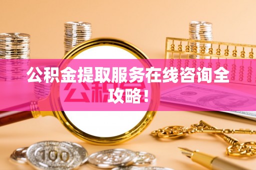 昌都公积金提取服务在线咨询全攻略！