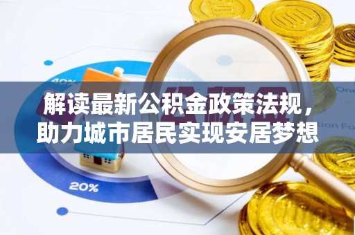 昌都解读最新公积金政策法规，助力城市居民实现安居梦想