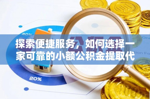 昌都探索便捷服务，如何选择一家可靠的小额公积金提取代办公司