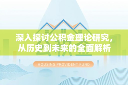 昌都深入探讨公积金理论研究，从历史到未来的全面解析