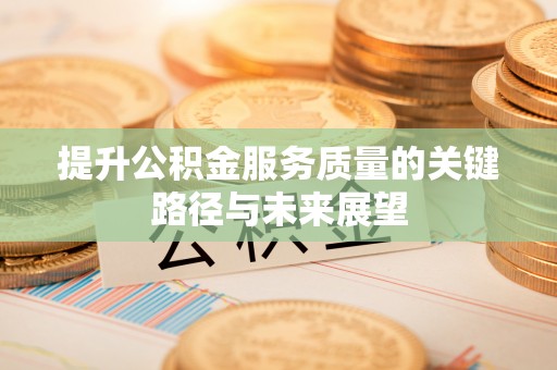 昌都提升公积金服务质量的关键路径与未来展望