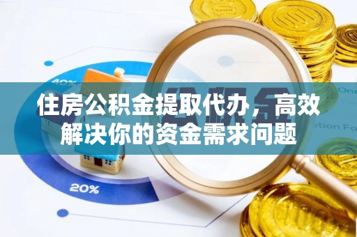 昌都住房公积金提取代办，高效解决你的资金需求问题