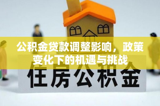 昌都公积金贷款调整影响，政策变化下的机遇与挑战