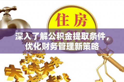 昌都深入了解公积金提取条件，优化财务管理新策略