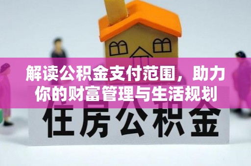 昌都解读公积金支付范围，助力你的财富管理与生活规划