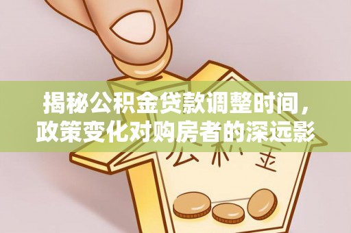 昌都揭秘公积金贷款调整时间，政策变化对购房者的深远影响