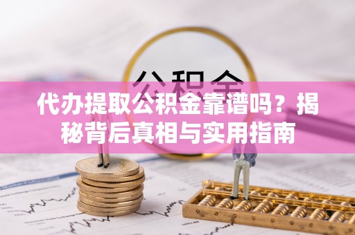 昌都代办提取公积金靠谱吗？揭秘背后真相与实用指南