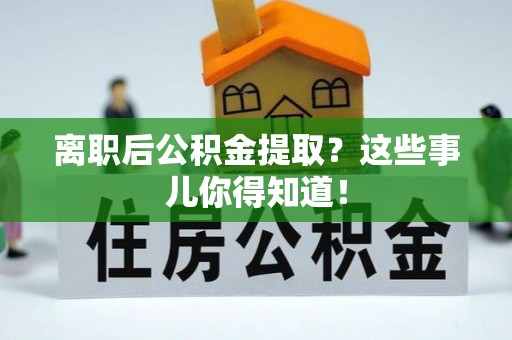 昌都离职后公积金提取？这些事儿你得知道！