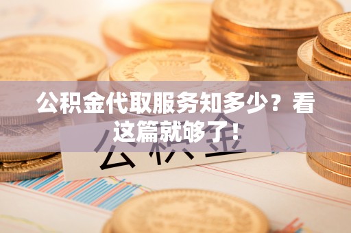 昌都公积金代取服务知多少？看这篇就够了！