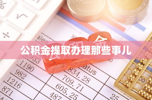 昌都公积金提取办理那些事儿