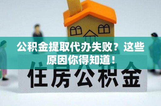 昌都公积金提取代办失败？这些原因你得知道！