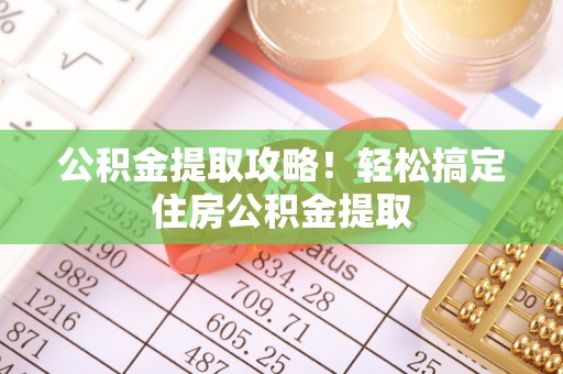 昌都公积金提取攻略！轻松搞定住房公积金提取