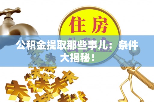 昌都公积金提取那些事儿：条件大揭秘！