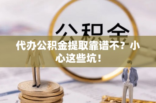 昌都代办公积金提取靠谱不？小心这些坑！