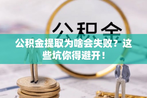 昌都公积金提取为啥会失败？这些坑你得避开！