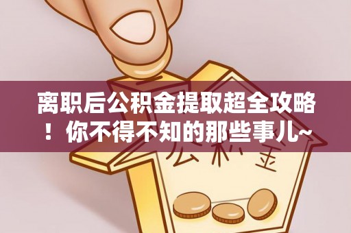 昌都离职后公积金提取超全攻略！你不得不知的那些事儿~