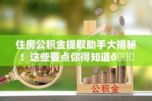 昌都住房公积金提取助手大揭秘！这些要点你得知道😎